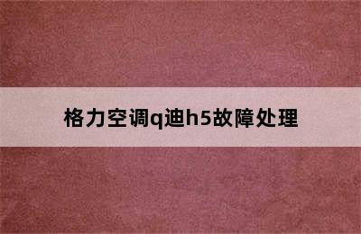 格力空调q迪h5故障处理