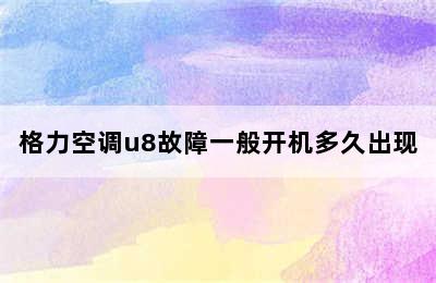 格力空调u8故障一般开机多久出现