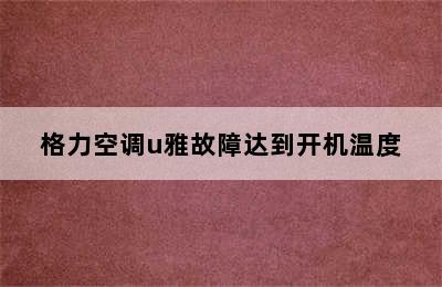 格力空调u雅故障达到开机温度