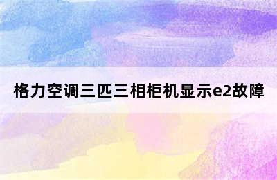 格力空调三匹三相柜机显示e2故障