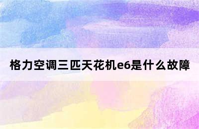 格力空调三匹天花机e6是什么故障