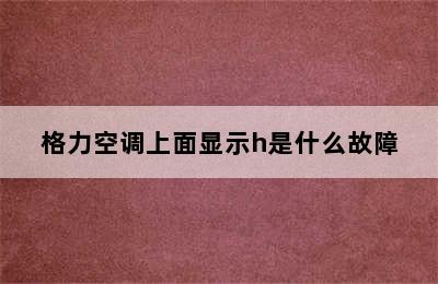 格力空调上面显示h是什么故障