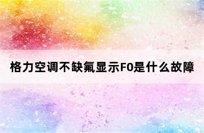 格力空调不缺氟显示F0是什么故障