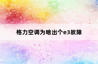 格力空调为啥出个e3故障