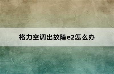 格力空调出故障e2怎么办