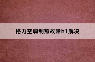 格力空调制热故障h1解决