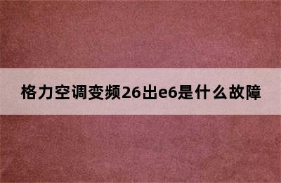 格力空调变频26出e6是什么故障