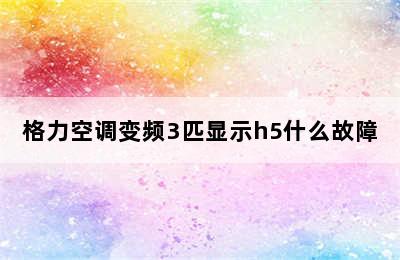 格力空调变频3匹显示h5什么故障