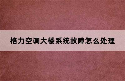 格力空调大楼系统故障怎么处理