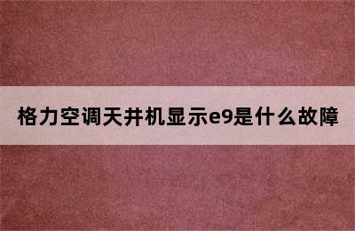 格力空调天井机显示e9是什么故障