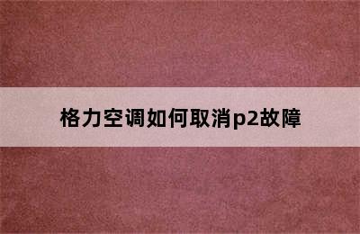 格力空调如何取消p2故障