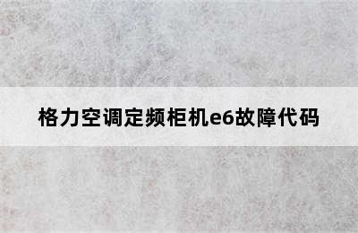 格力空调定频柜机e6故障代码