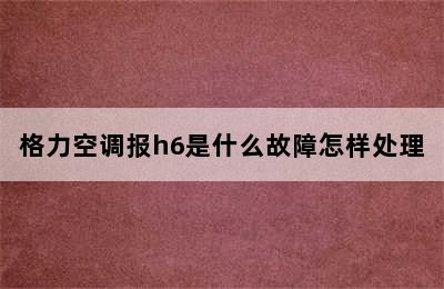 格力空调报h6是什么故障怎样处理