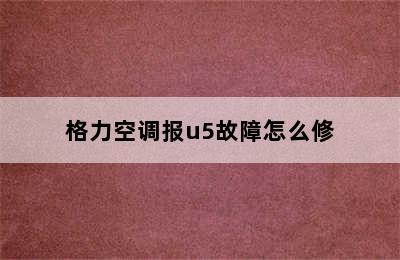 格力空调报u5故障怎么修