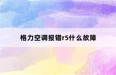 格力空调报错r5什么故障