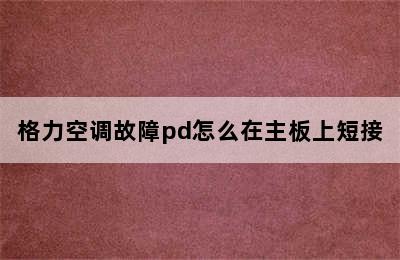 格力空调故障pd怎么在主板上短接