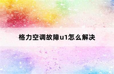 格力空调故障u1怎么解决