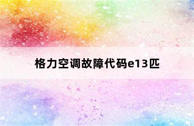 格力空调故障代码e13匹