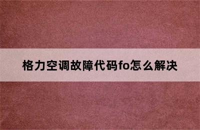 格力空调故障代码fo怎么解决