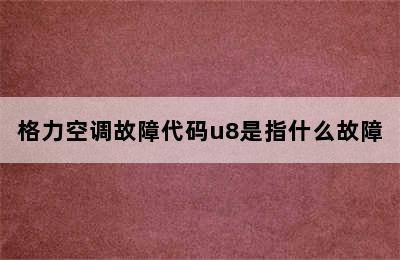 格力空调故障代码u8是指什么故障