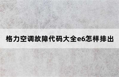 格力空调故障代码大全e6怎样排出