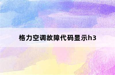 格力空调故障代码显示h3