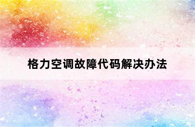 格力空调故障代码解决办法