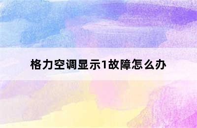 格力空调显示1故障怎么办