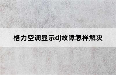 格力空调显示dj故障怎样解决