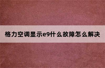 格力空调显示e9什么故障怎么解决