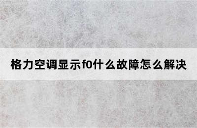 格力空调显示f0什么故障怎么解决