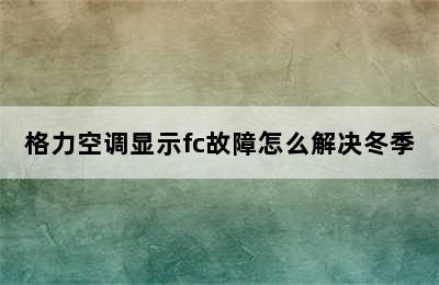 格力空调显示fc故障怎么解决冬季