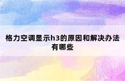 格力空调显示h3的原因和解决办法有哪些