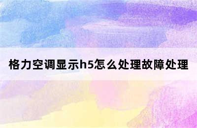 格力空调显示h5怎么处理故障处理