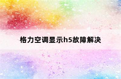 格力空调显示h5故障解决