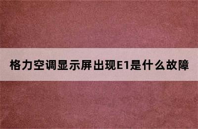 格力空调显示屏出现E1是什么故障