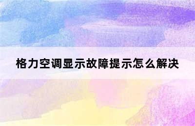 格力空调显示故障提示怎么解决