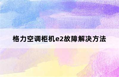 格力空调柜机e2故障解决方法