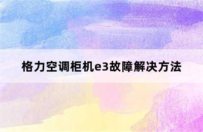 格力空调柜机e3故障解决方法