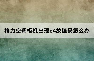 格力空调柜机出现e4故障码怎么办