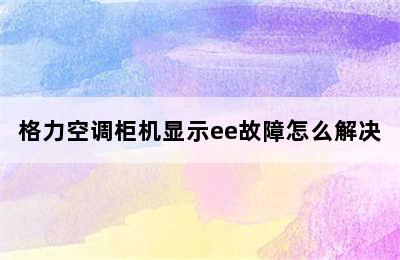 格力空调柜机显示ee故障怎么解决