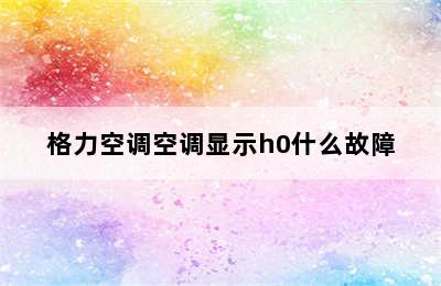 格力空调空调显示h0什么故障