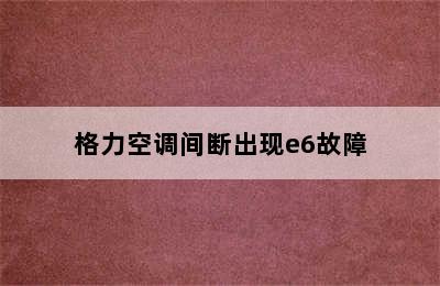 格力空调间断出现e6故障