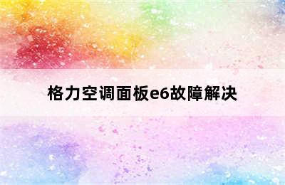 格力空调面板e6故障解决