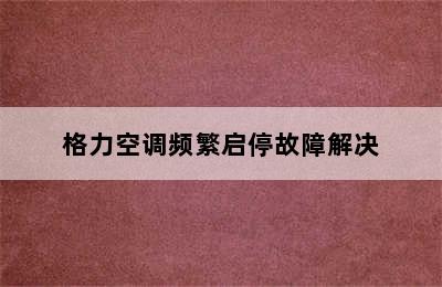 格力空调频繁启停故障解决