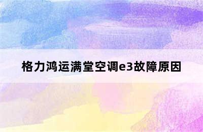 格力鸿运满堂空调e3故障原因