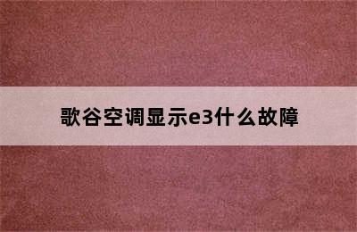 歌谷空调显示e3什么故障