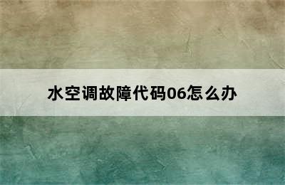 水空调故障代码06怎么办