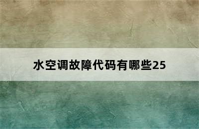 水空调故障代码有哪些25