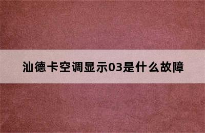 汕德卡空调显示03是什么故障